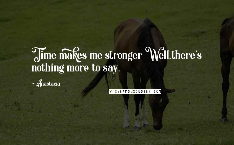 Anastacia Quotes: Time makes me stronger Well,there's nothing more to say.