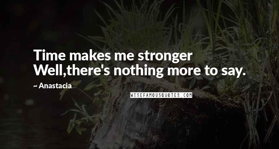 Anastacia Quotes: Time makes me stronger Well,there's nothing more to say.