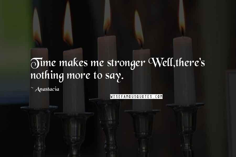 Anastacia Quotes: Time makes me stronger Well,there's nothing more to say.