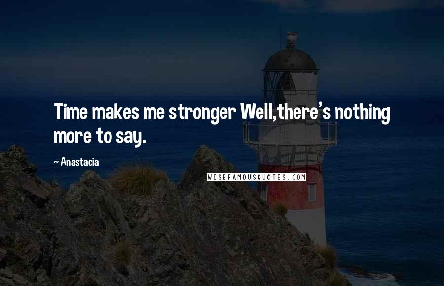 Anastacia Quotes: Time makes me stronger Well,there's nothing more to say.