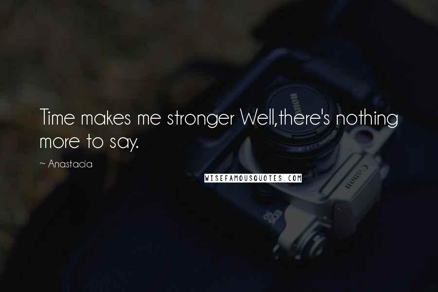 Anastacia Quotes: Time makes me stronger Well,there's nothing more to say.