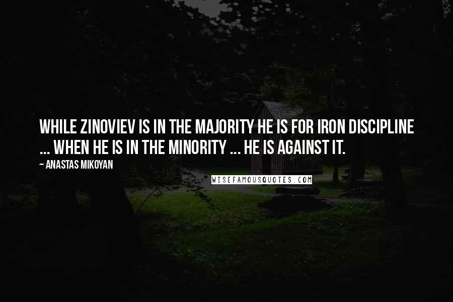 Anastas Mikoyan Quotes: While Zinoviev is in the majority he is for iron discipline ... When he is in the minority ... he is against it.