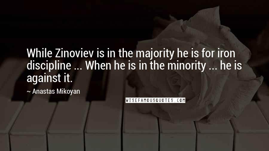 Anastas Mikoyan Quotes: While Zinoviev is in the majority he is for iron discipline ... When he is in the minority ... he is against it.