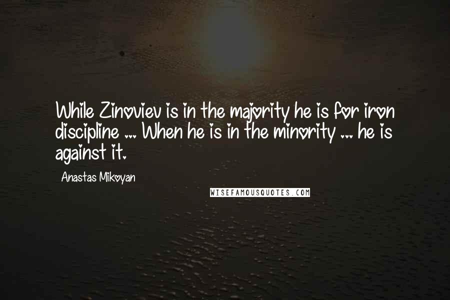 Anastas Mikoyan Quotes: While Zinoviev is in the majority he is for iron discipline ... When he is in the minority ... he is against it.