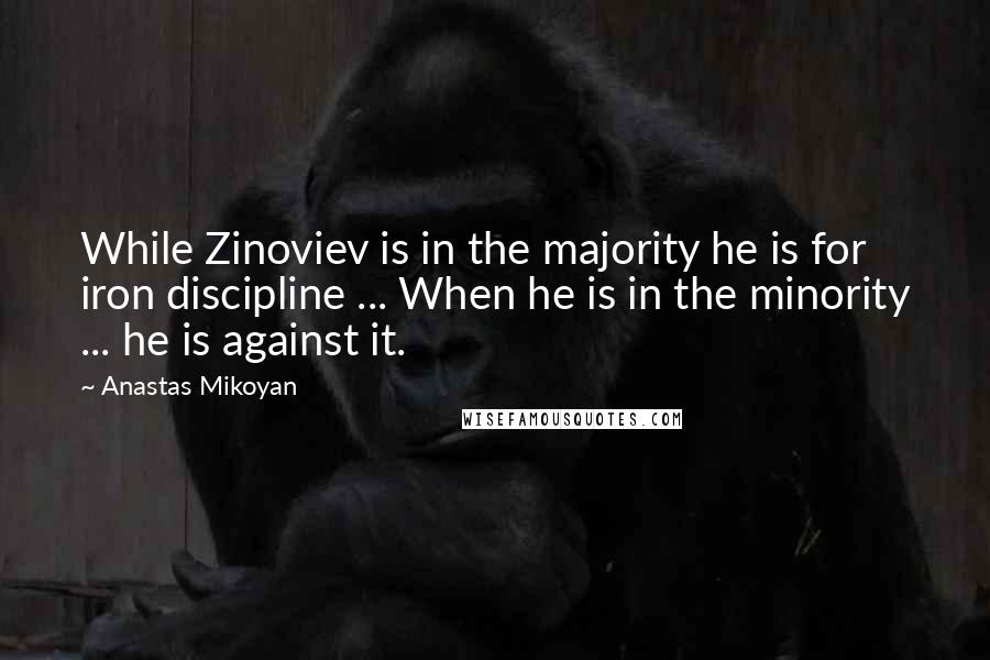 Anastas Mikoyan Quotes: While Zinoviev is in the majority he is for iron discipline ... When he is in the minority ... he is against it.
