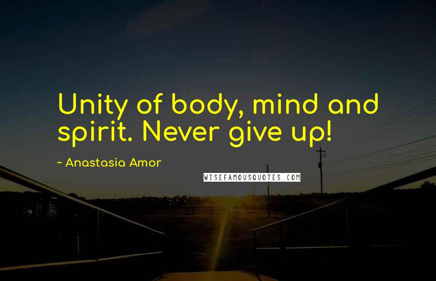 Anastasia Amor Quotes: Unity of body, mind and spirit. Never give up!