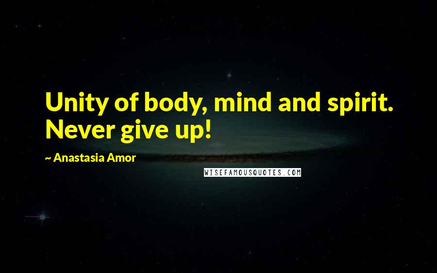 Anastasia Amor Quotes: Unity of body, mind and spirit. Never give up!