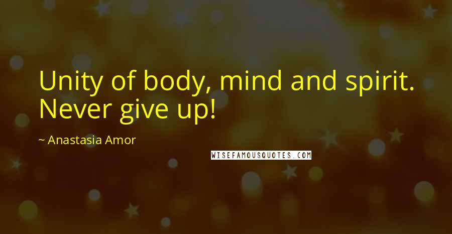 Anastasia Amor Quotes: Unity of body, mind and spirit. Never give up!