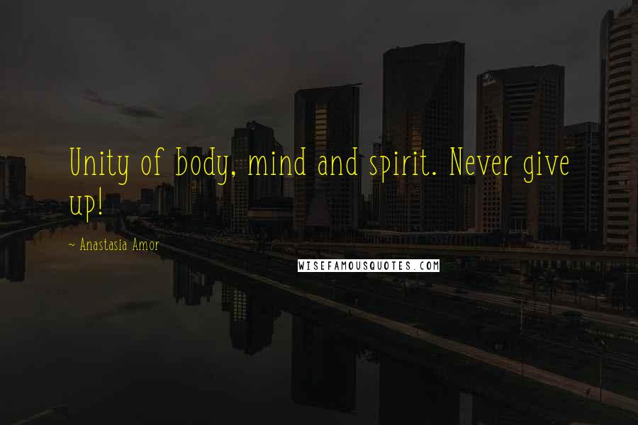 Anastasia Amor Quotes: Unity of body, mind and spirit. Never give up!