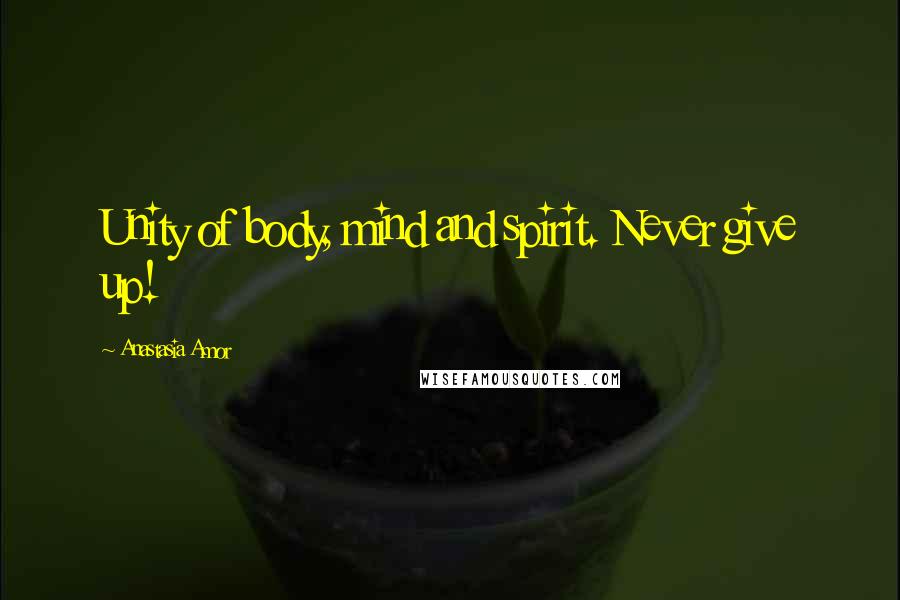 Anastasia Amor Quotes: Unity of body, mind and spirit. Never give up!