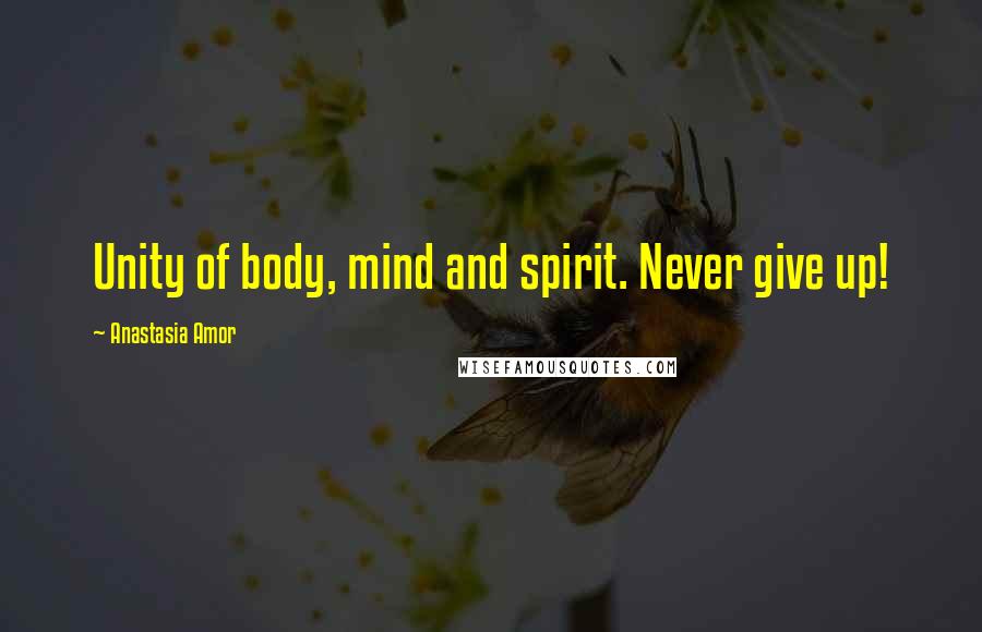 Anastasia Amor Quotes: Unity of body, mind and spirit. Never give up!