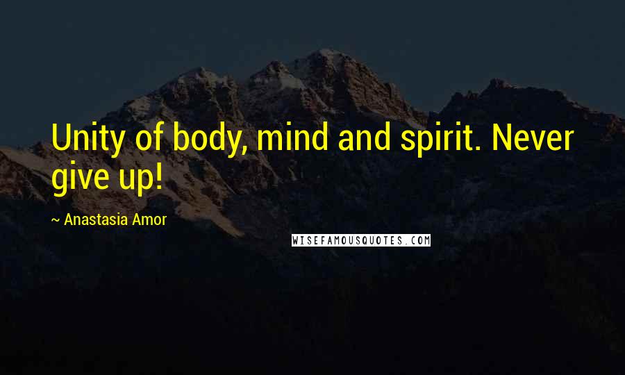 Anastasia Amor Quotes: Unity of body, mind and spirit. Never give up!