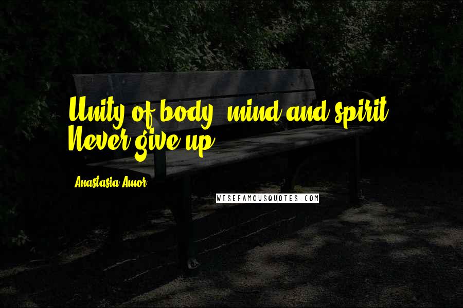 Anastasia Amor Quotes: Unity of body, mind and spirit. Never give up!