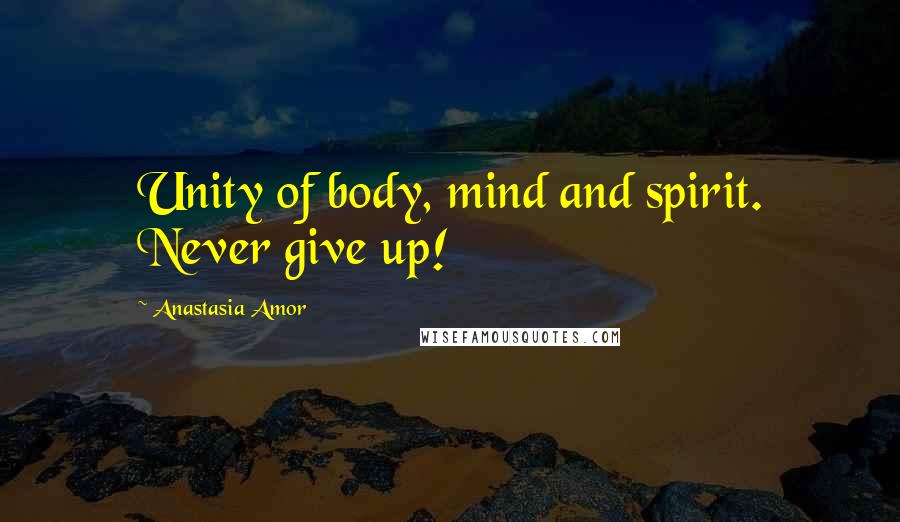 Anastasia Amor Quotes: Unity of body, mind and spirit. Never give up!