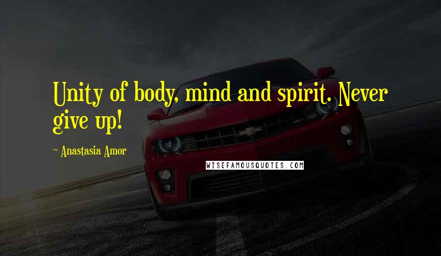 Anastasia Amor Quotes: Unity of body, mind and spirit. Never give up!