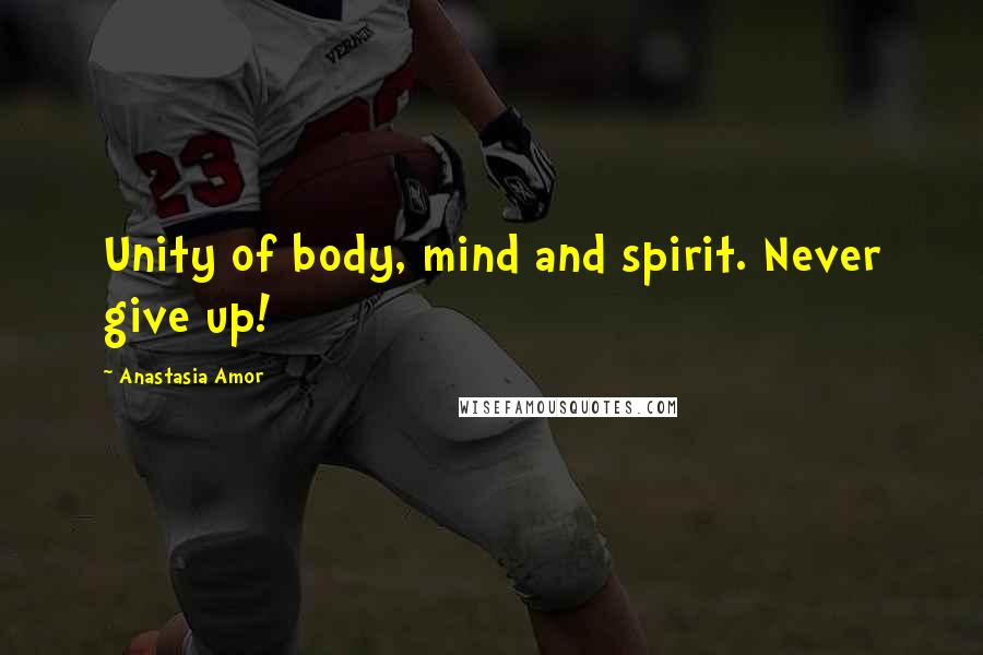 Anastasia Amor Quotes: Unity of body, mind and spirit. Never give up!