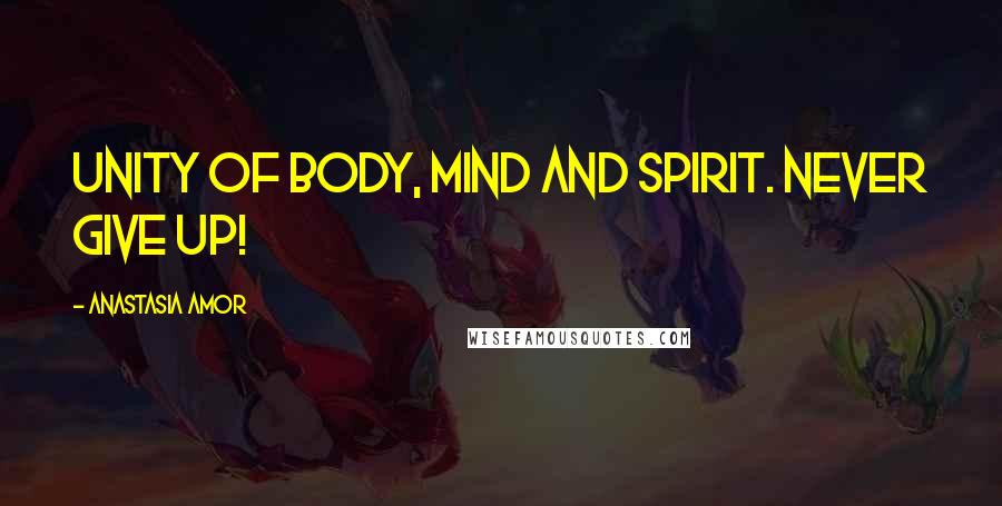 Anastasia Amor Quotes: Unity of body, mind and spirit. Never give up!