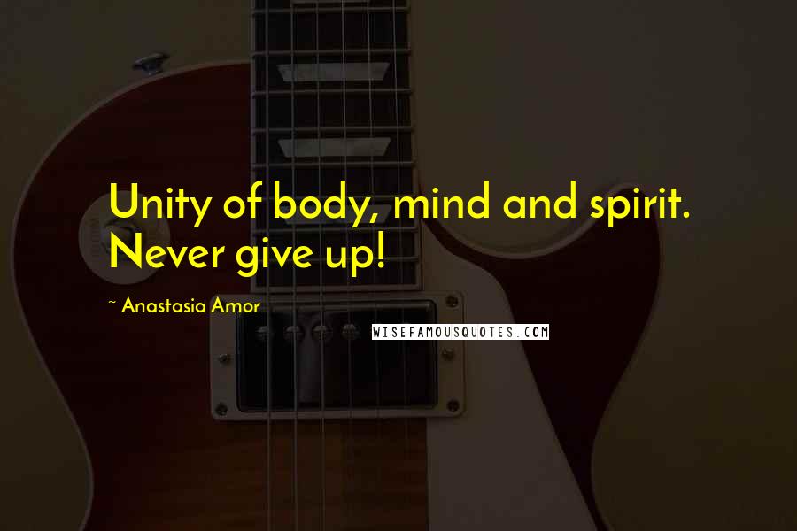 Anastasia Amor Quotes: Unity of body, mind and spirit. Never give up!