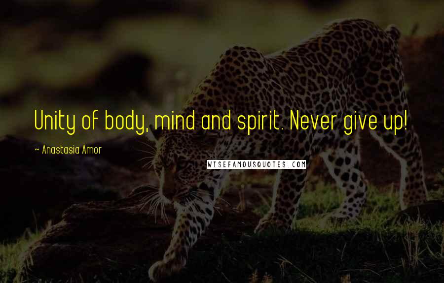 Anastasia Amor Quotes: Unity of body, mind and spirit. Never give up!