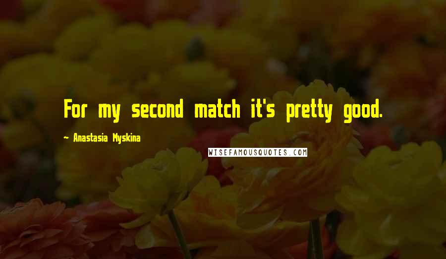 Anastasia Myskina Quotes: For my second match it's pretty good.