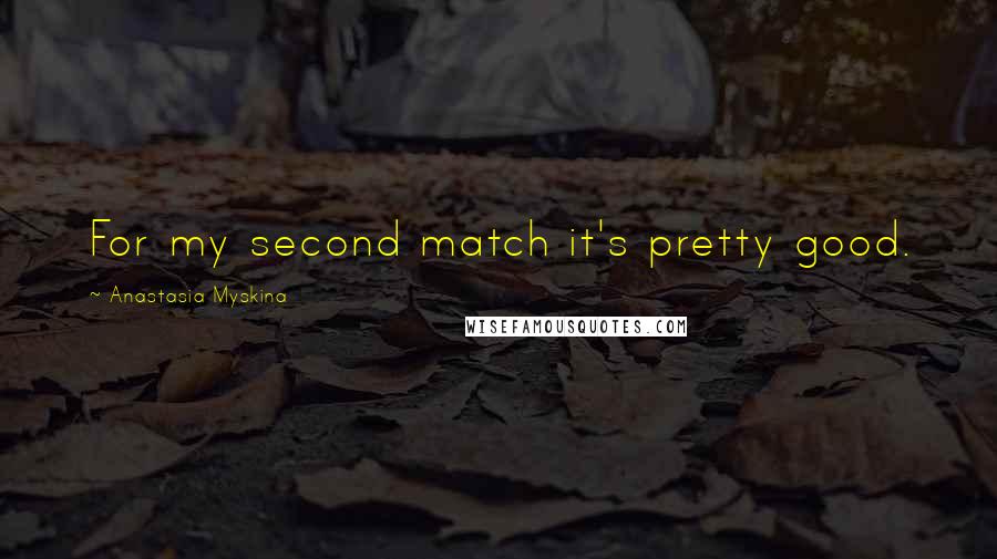 Anastasia Myskina Quotes: For my second match it's pretty good.