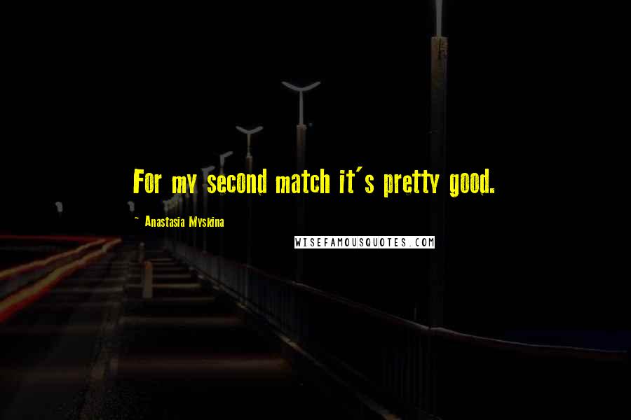 Anastasia Myskina Quotes: For my second match it's pretty good.