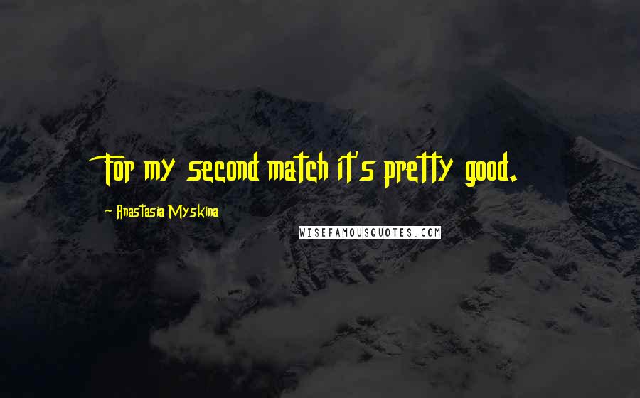 Anastasia Myskina Quotes: For my second match it's pretty good.