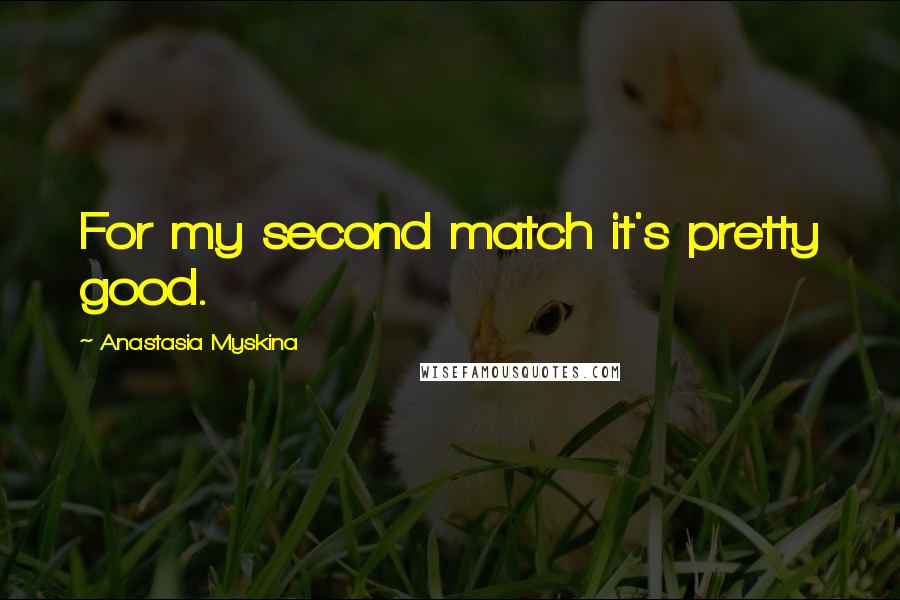 Anastasia Myskina Quotes: For my second match it's pretty good.