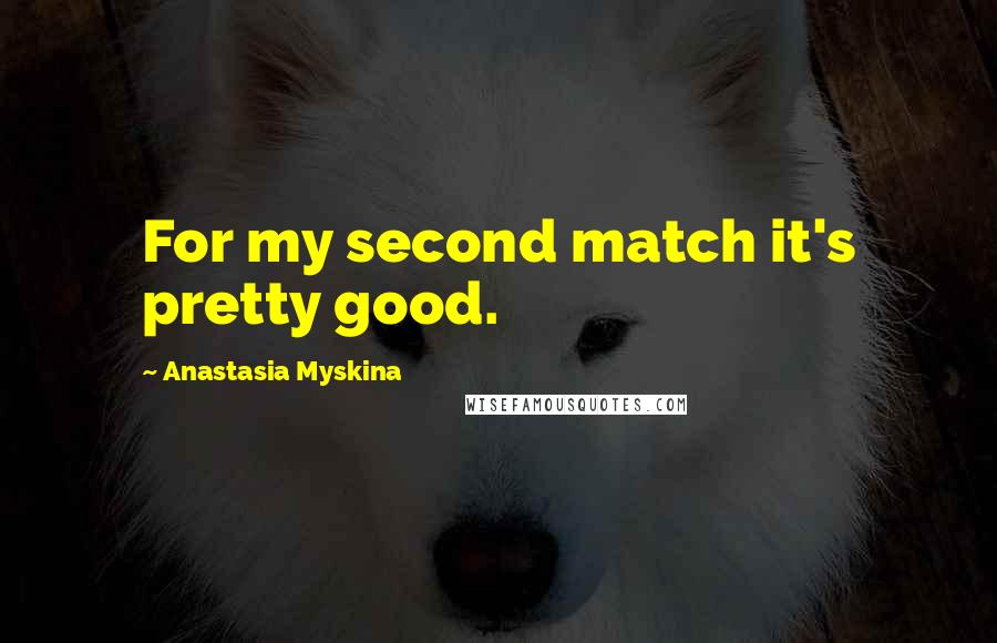 Anastasia Myskina Quotes: For my second match it's pretty good.