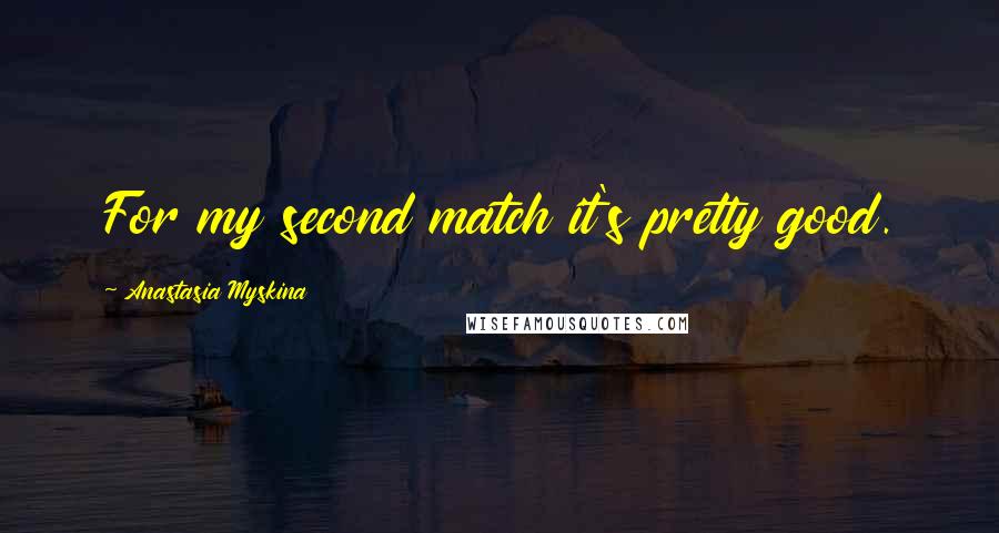 Anastasia Myskina Quotes: For my second match it's pretty good.