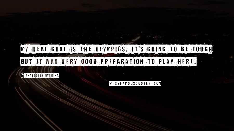 Anastasia Myskina Quotes: My real goal is the Olympics. It's going to be tough but it was very good preparation to play here.