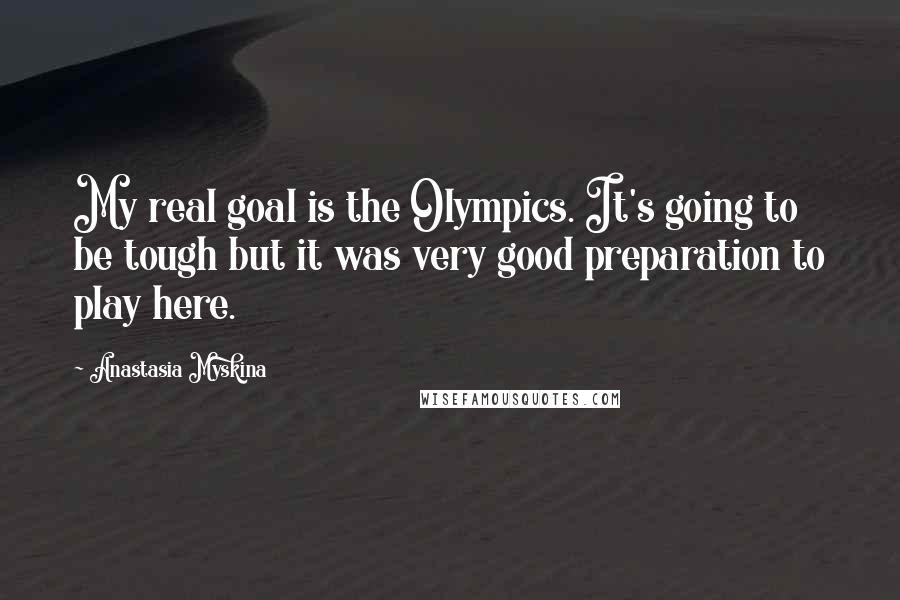 Anastasia Myskina Quotes: My real goal is the Olympics. It's going to be tough but it was very good preparation to play here.