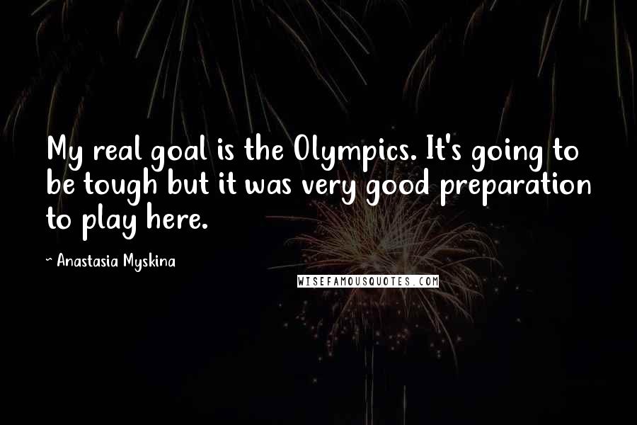 Anastasia Myskina Quotes: My real goal is the Olympics. It's going to be tough but it was very good preparation to play here.