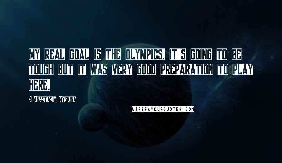 Anastasia Myskina Quotes: My real goal is the Olympics. It's going to be tough but it was very good preparation to play here.