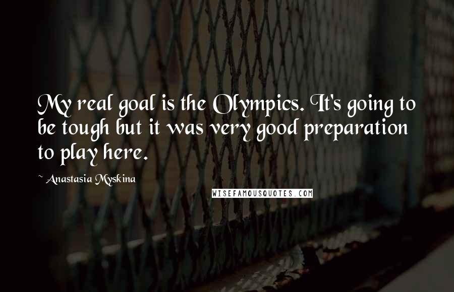 Anastasia Myskina Quotes: My real goal is the Olympics. It's going to be tough but it was very good preparation to play here.