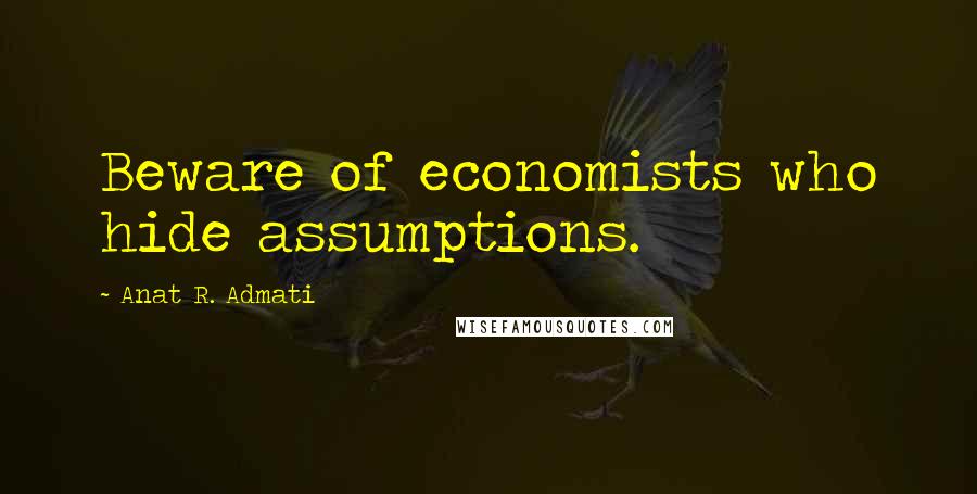 Anat R. Admati Quotes: Beware of economists who hide assumptions.