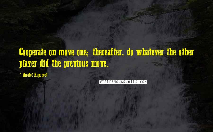 Anatol Rapoport Quotes: Cooperate on move one; thereafter, do whatever the other player did the previous move.