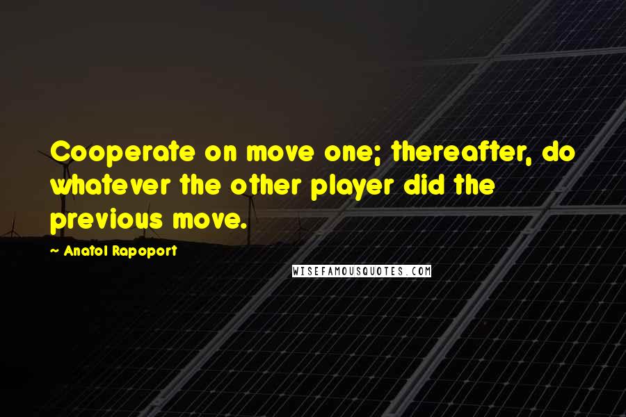 Anatol Rapoport Quotes: Cooperate on move one; thereafter, do whatever the other player did the previous move.