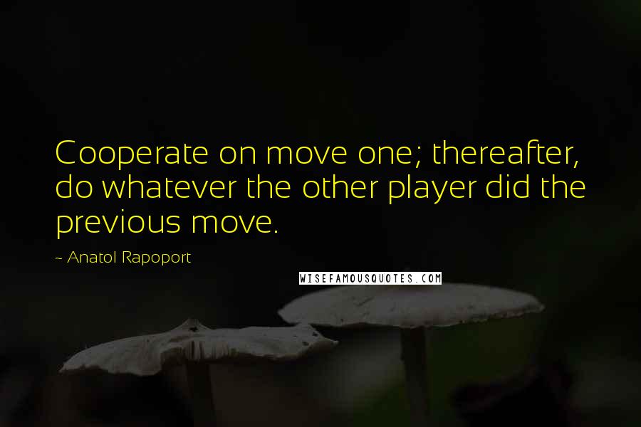 Anatol Rapoport Quotes: Cooperate on move one; thereafter, do whatever the other player did the previous move.
