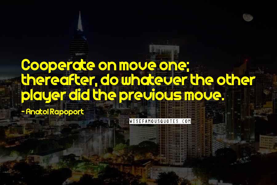 Anatol Rapoport Quotes: Cooperate on move one; thereafter, do whatever the other player did the previous move.