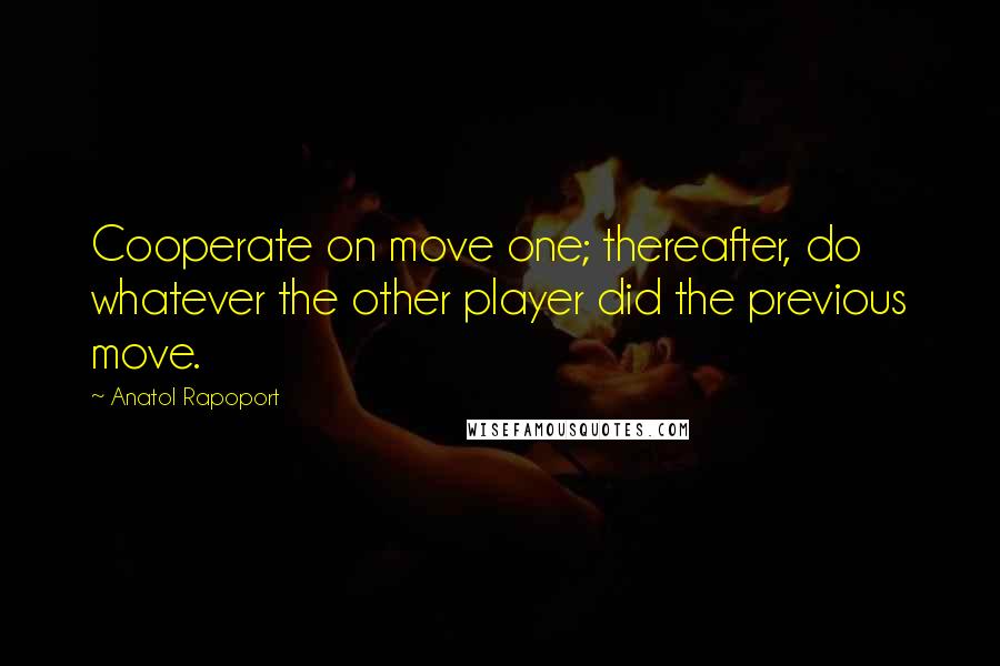 Anatol Rapoport Quotes: Cooperate on move one; thereafter, do whatever the other player did the previous move.