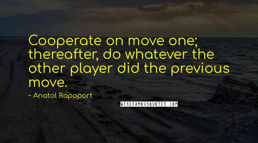 Anatol Rapoport Quotes: Cooperate on move one; thereafter, do whatever the other player did the previous move.