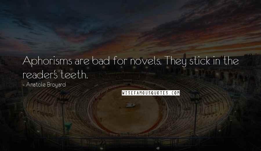 Anatole Broyard Quotes: Aphorisms are bad for novels. They stick in the reader's teeth.