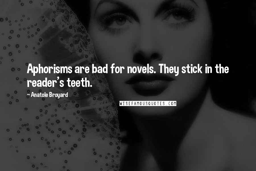 Anatole Broyard Quotes: Aphorisms are bad for novels. They stick in the reader's teeth.