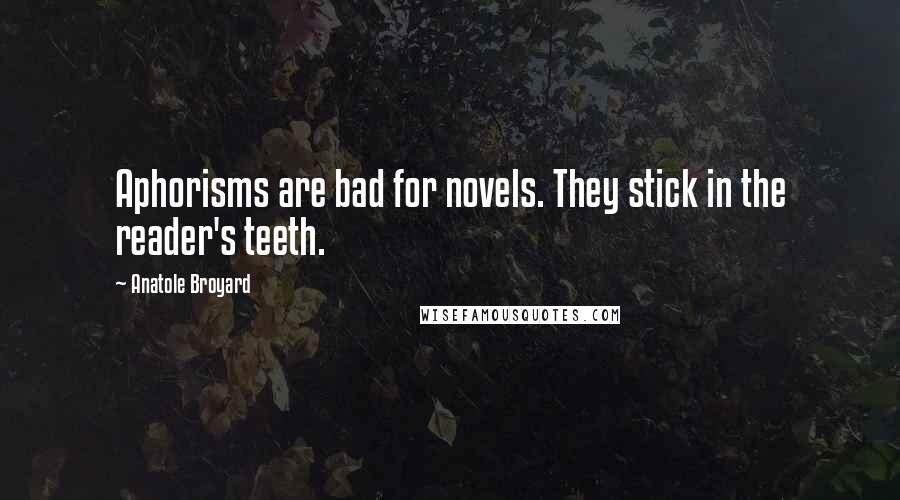 Anatole Broyard Quotes: Aphorisms are bad for novels. They stick in the reader's teeth.