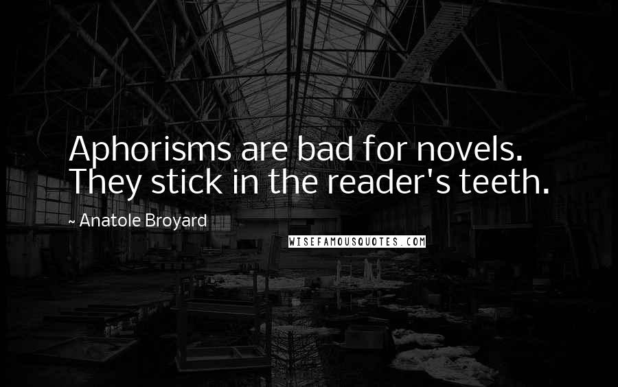 Anatole Broyard Quotes: Aphorisms are bad for novels. They stick in the reader's teeth.