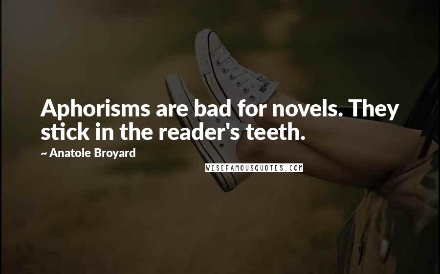 Anatole Broyard Quotes: Aphorisms are bad for novels. They stick in the reader's teeth.