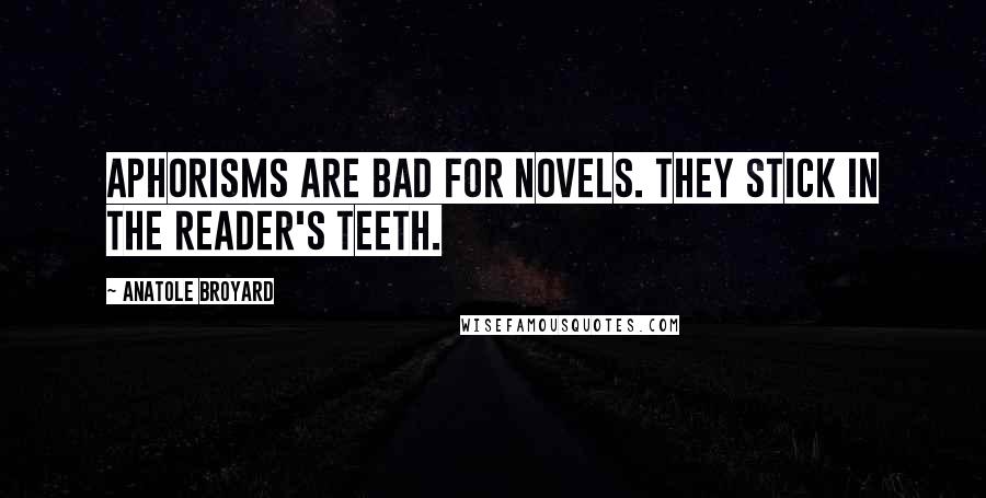 Anatole Broyard Quotes: Aphorisms are bad for novels. They stick in the reader's teeth.