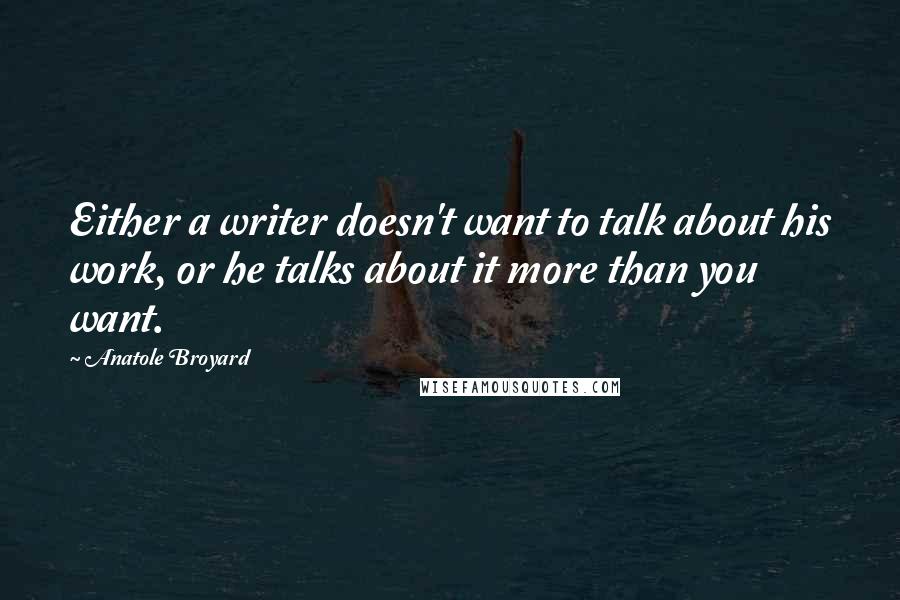 Anatole Broyard Quotes: Either a writer doesn't want to talk about his work, or he talks about it more than you want.