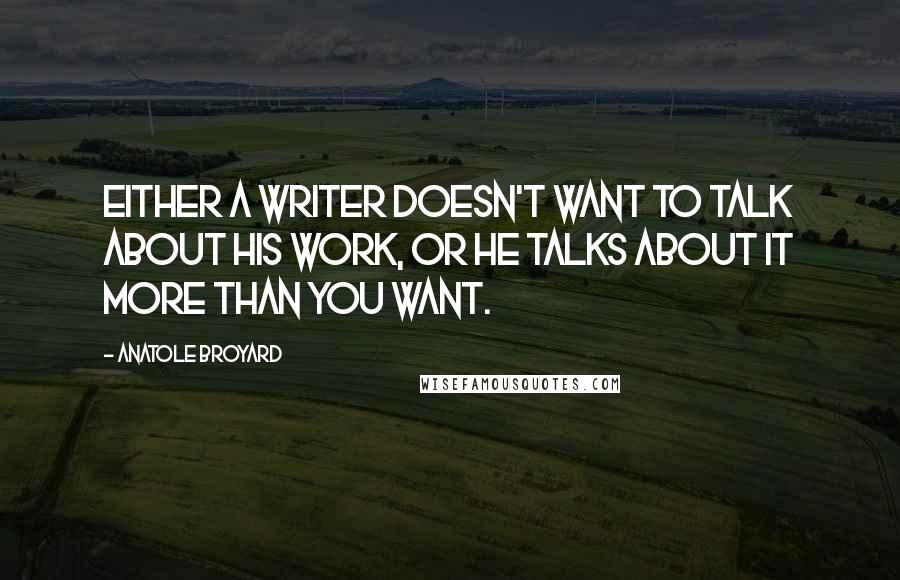 Anatole Broyard Quotes: Either a writer doesn't want to talk about his work, or he talks about it more than you want.